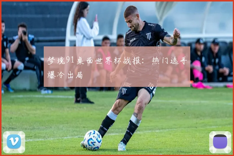 梦境91桌面世界杯战报:热门选手爆冷出局