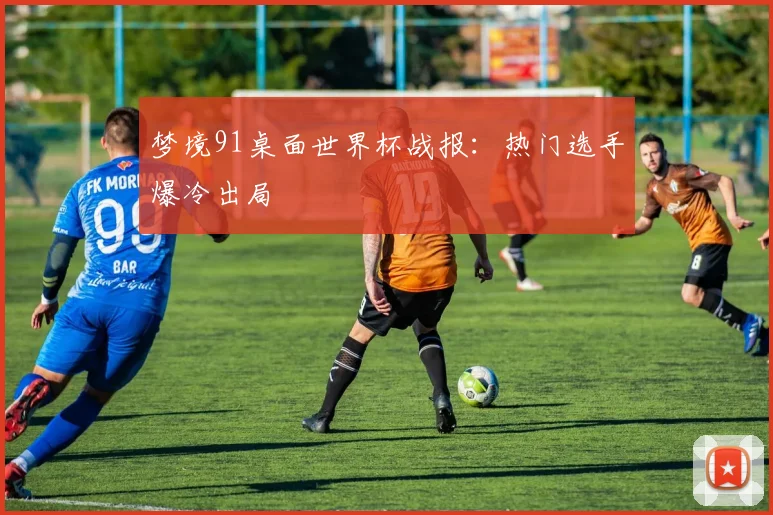 梦境91桌面世界杯战报:热门选手爆冷出局