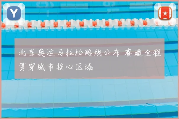 北京奥运马拉松路线公布 赛道全程贯穿城市核心区域