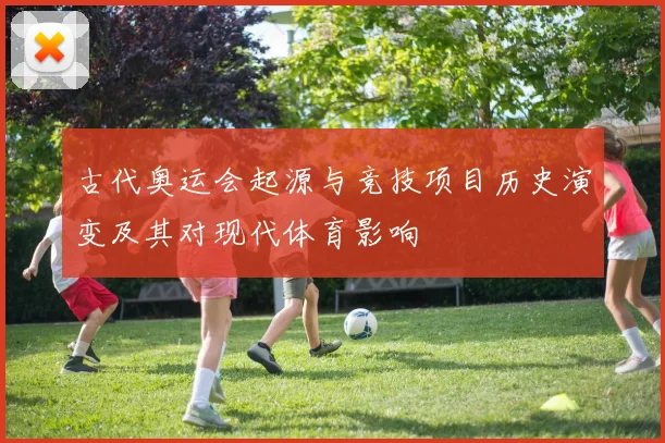 古代奥运会起源与竞技项目历史演变及其对现代体育影响