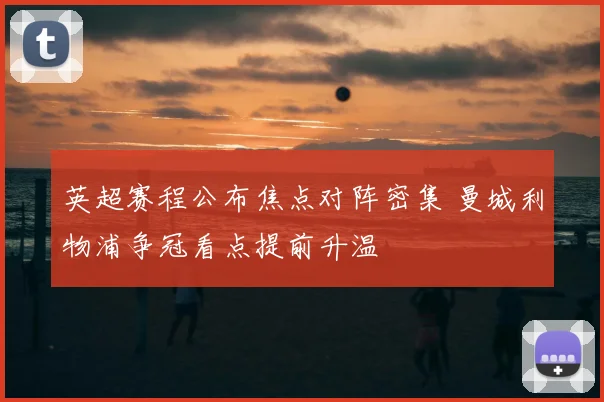 英超赛程公布焦点对阵密集 曼城利物浦争冠看点提前升温