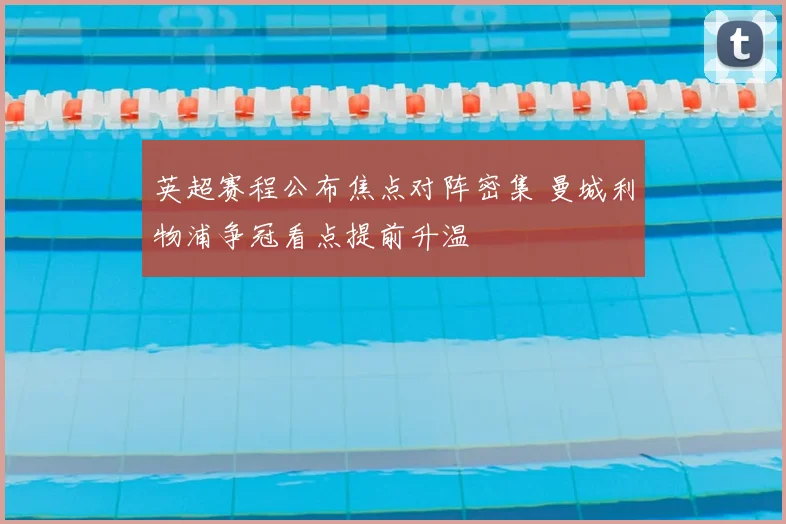 英超赛程公布焦点对阵密集 曼城利物浦争冠看点提前升温