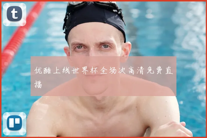 优酷上线世界杯全场次高清免费直播