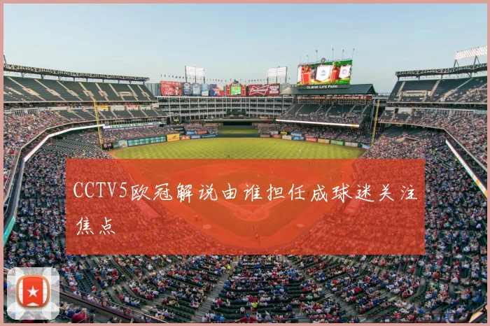 CCTV5欧冠解说由谁担任成球迷关注焦点