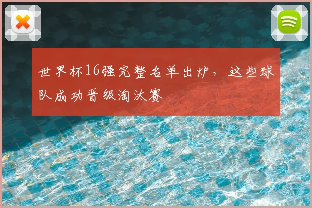世界杯16强完整名单出炉，这些球队成功晋级淘汰赛