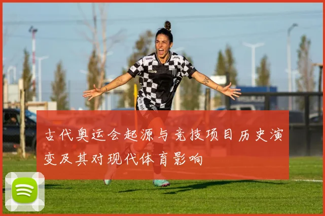 古代奥运会起源与竞技项目历史演变及其对现代体育影响