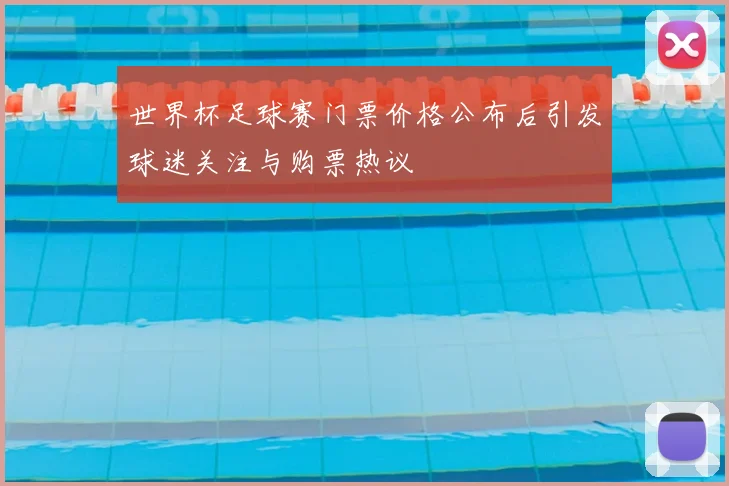 世界杯足球赛门票价格公布后引发球迷关注与购票热议