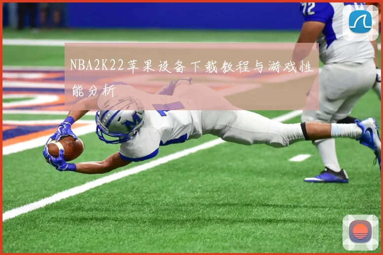 NBA2K22苹果设备下载教程与游戏性能分析
