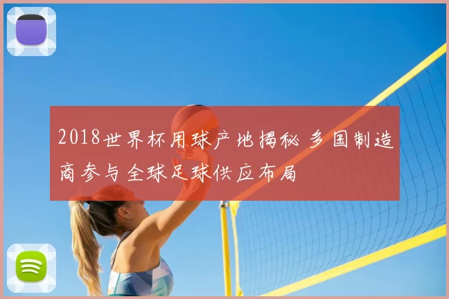 2018世界杯用球产地揭秘 多国制造商参与全球足球供应布局