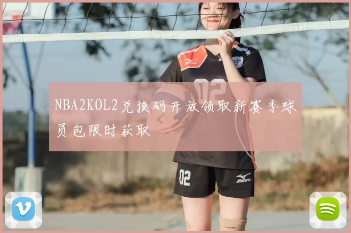 NBA2KOL2兑换码开放领取新赛季球员包限时获取
