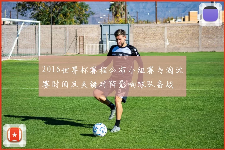 2016世界杯赛程公布小组赛与淘汰赛时间及关键对阵影响球队备战