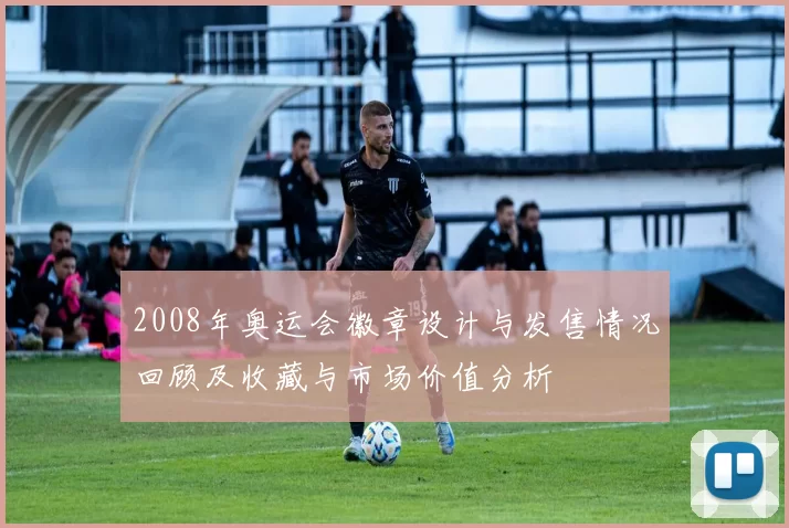 2008年奥运会徽章设计与发售情况回顾及收藏与市场价值分析