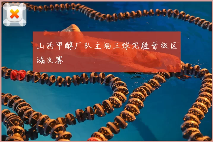 山西甲醇厂队主场三球完胜晋级区域决赛