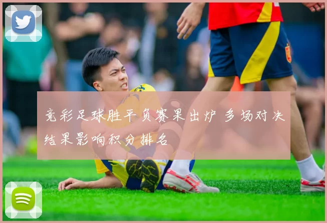 竞彩足球胜平负赛果出炉 多场对决结果影响积分排名