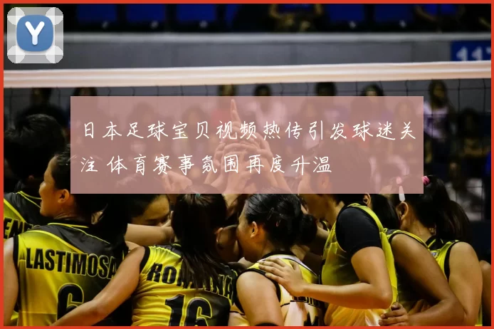 日本足球宝贝视频热传引发球迷关注 体育赛事氛围再度升温