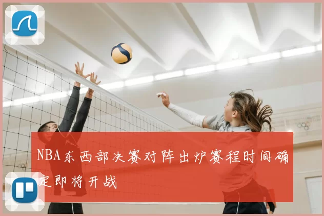 NBA东西部决赛对阵出炉赛程时间确定即将开战
