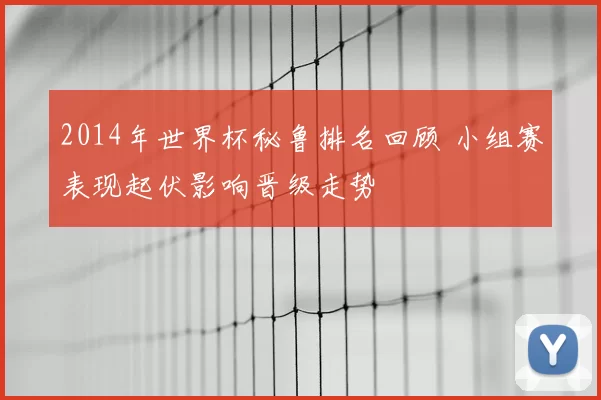 2014年世界杯秘鲁排名回顾 小组赛表现起伏影响晋级走势
