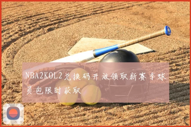 NBA2KOL2兑换码开放领取新赛季球员包限时获取