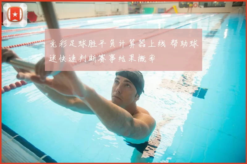 竞彩足球胜平负计算器上线 帮助球迷快速判断赛事结果概率