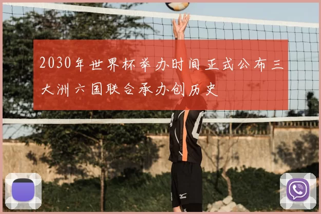 2030年世界杯举办时间正式公布三大洲六国联合承办创历史