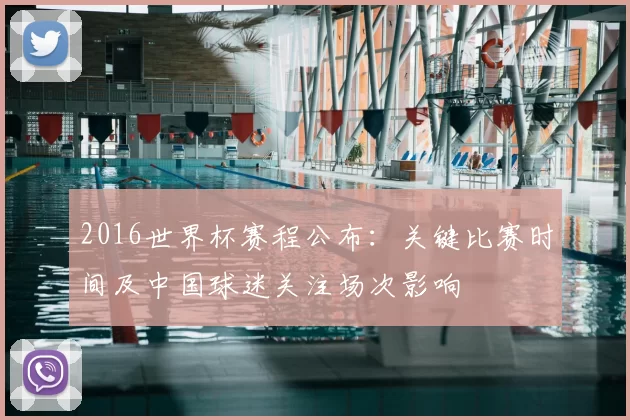 2016世界杯赛程公布:关键比赛时间及中国球迷关注场次影响