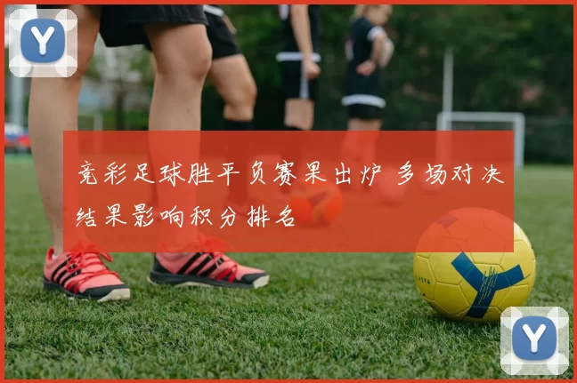 竞彩足球胜平负赛果出炉 多场对决结果影响积分排名