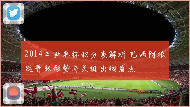 2014年世界杯积分表解析 巴西阿根廷晋级形势与关键出线看点