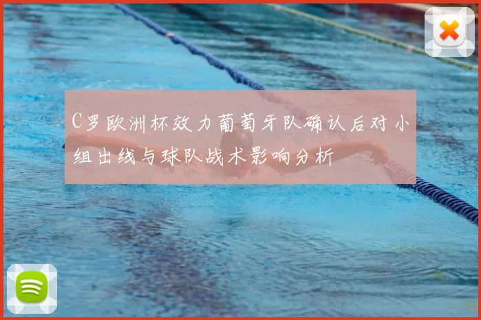C罗欧洲杯效力葡萄牙队确认后对小组出线与球队战术影响分析