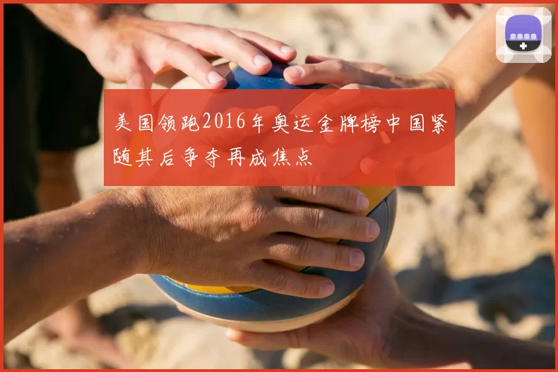 美国领跑2016年奥运金牌榜中国紧随其后争夺再成焦点