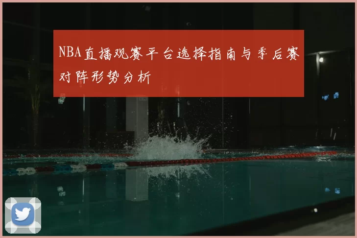NBA直播观赛平台选择指南与季后赛对阵形势分析