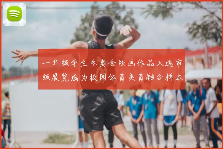 一年级学生冬奥会绘画作品入选市级展览成为校园体育美育融合样本