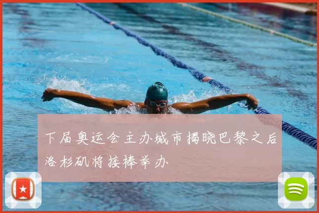 下届奥运会主办城市揭晓巴黎之后洛杉矶将接棒举办