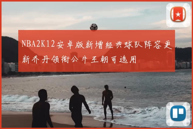 NBA2K12安卓版新增经典球队阵容更新乔丹领衔公牛王朝可选用