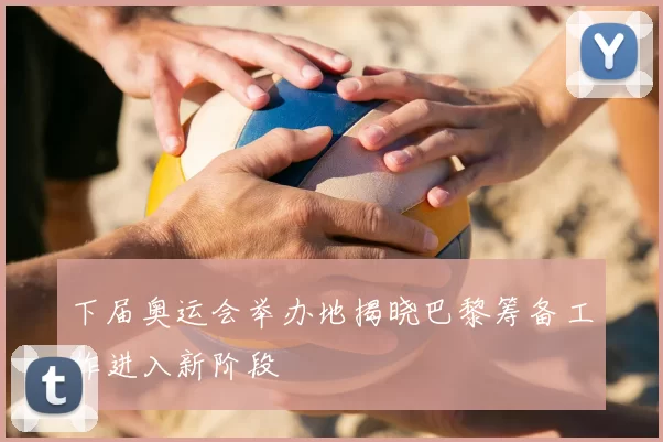 下届奥运会举办地揭晓巴黎筹备工作进入新阶段