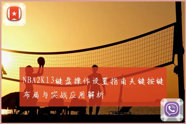 NBA2K13键盘操作设置指南关键按键布局与实战应用解析