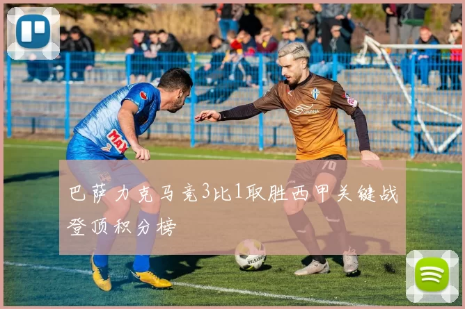 巴萨力克马竞3比1取胜西甲关键战登顶积分榜