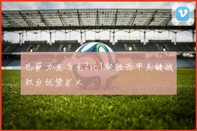 巴萨力克马竞2比1取胜西甲关键战积分优势扩大
