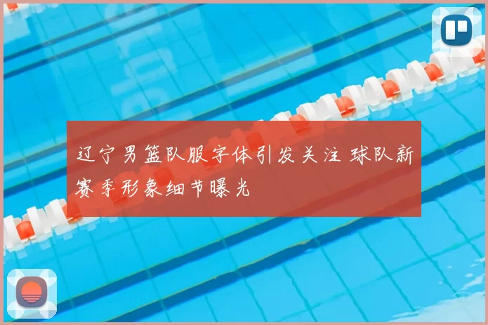 辽宁男篮队服字体引发关注 球队新赛季形象细节曝光