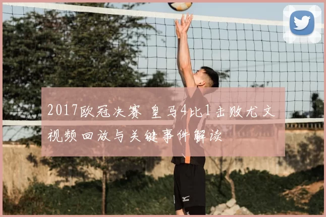 2017欧冠决赛 皇马4比1击败尤文 视频回放与关键事件解读
