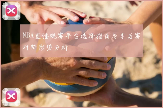 NBA直播观赛平台选择指南与季后赛对阵形势分析